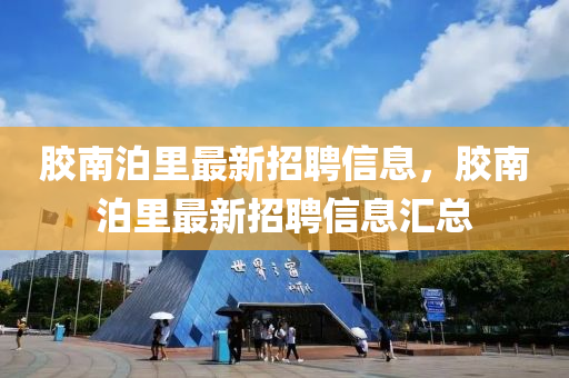 胶南泊里最新招聘信息，胶南泊里最新招聘信息汇总山东水清源环保科技有限公司