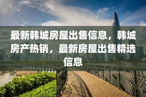 最新韩城房屋出售信息，韩城房产热销，最新房屋出售精选信息山东水清源环保科技有限公司