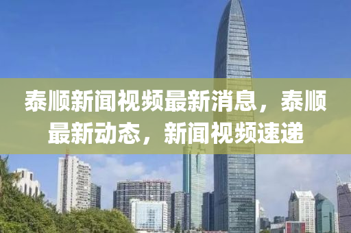 泰顺新闻视山东水清源环保科技有限公司频最新消息，泰顺最新动态，新闻视频速递