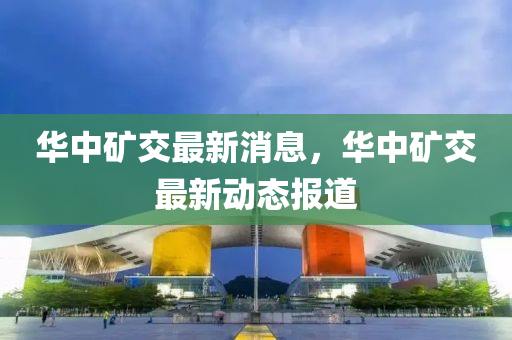 华中矿交最新消息，华中矿交最新动态报道山东水清源环保科技有限公司