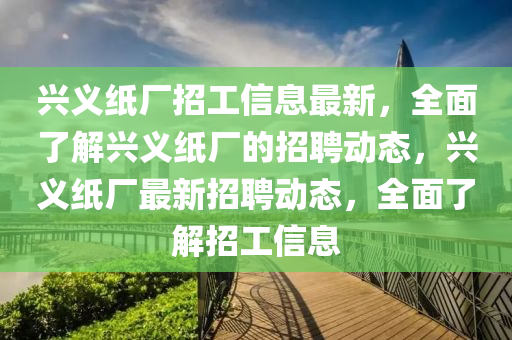 兴义纸厂招工信息最新，全面了解兴义纸厂的招聘动态，兴义纸厂最新招聘动山东水清源环保科技有限公司态，全面了解招工信息
