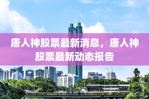 唐人神股票最新消息，唐人神股票最新动态报告山东水清源环保科技有限公司