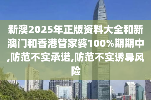 新澳2025年正版资料大全和新澳门和香港管家婆100%期期中,防范不实承诺,防范不实诱导风险山东水清源环保科技有限公司