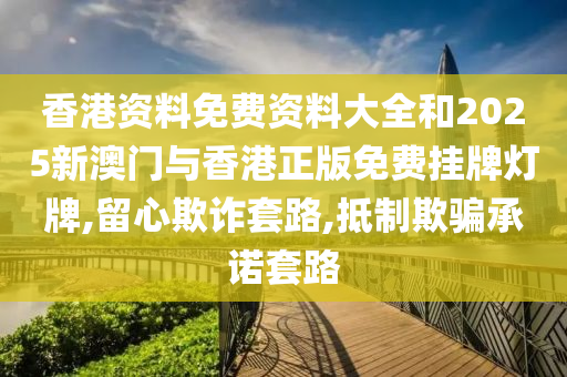 香港资料山东水清源环保科技有限公司免费资料大全和2025新澳门与香港正版免费挂牌灯牌,留心欺诈套路,抵制欺骗承诺套路