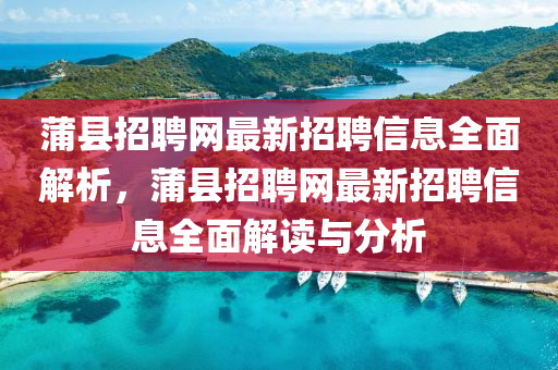 蒲县招聘网最新招聘信息全面解析，蒲县招聘网最新招聘信息全面山东水清源环保科技有限公司解读与分析