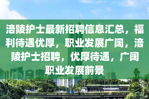 涪陵护士最新招聘信息汇总，福利待遇优厚，职业发展广阔，涪陵护士招聘，优厚待遇，广阔职业发展前景山东水清源环保科技有限公司