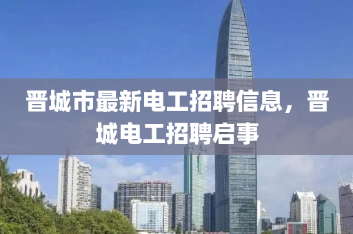 晋城市最新山东水清源环保科技有限公司电工招聘信息，晋城电工招聘启事