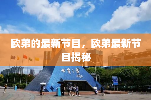 欧弟的最新节目，欧弟最新节目揭秘山东水清源环保科技有限公司