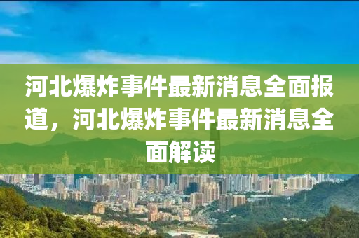 河北爆炸事山东水清源环保科技有限公司件最新消息全面报道，河北爆炸事件最新消息全面解读