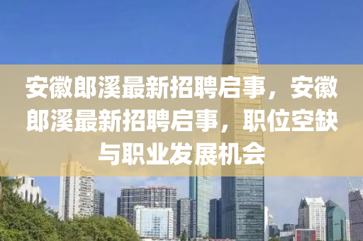 安徽郎溪最新招聘启事，安徽郎溪最新招聘启事，职位空缺与职业发展机会山东水清源环保科技有限公司