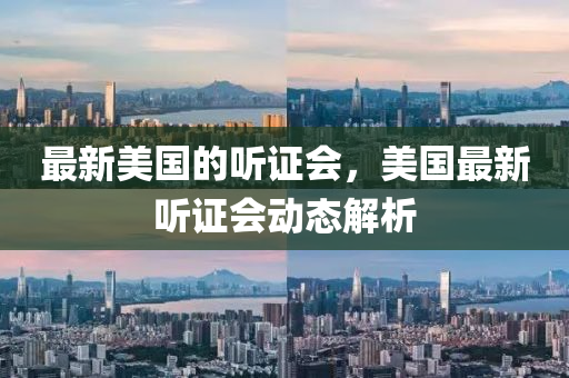 最新美国的听证会，美国最新听证会动态山东水清源环保科技有限公司解析