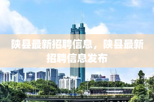 陕县最新招聘信息，陕县最新招聘信息发布山东水清源环保科技有限公司