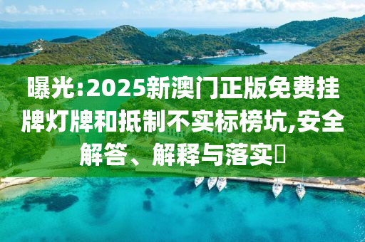 曝光:2025新澳门正版免费挂牌灯牌和抵制不实标榜坑,安全解答、解释与落实​山东水清源环保科技有限公司