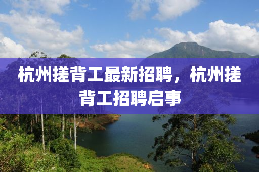 杭州搓背工最新招聘，杭州搓背工招聘启事山东水清源环保科技有限公司