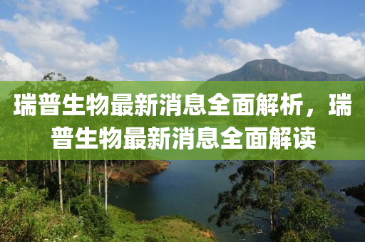 瑞普生物最新消息全面解析，瑞普生物最新消息全面解读山东水清源环保科技有限公司