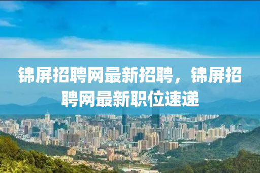 锦屏招聘网最新招聘，锦屏招聘网最新职位速递山东水清源环保科技有限公司
