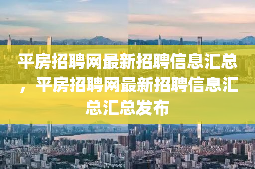 平房招聘网最新招聘信息汇总，平房招聘网最新招聘信息汇总汇总发布山东水清源环保科技有限公司
