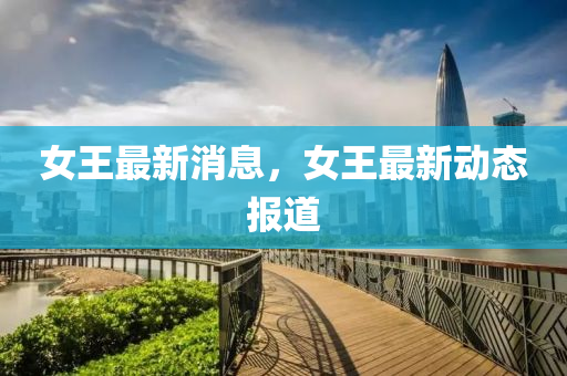 女王最新消息，女王最新动态报道山东水清源环保科技有限公司