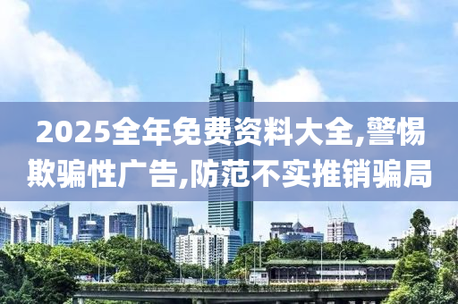 2025全年免费资料大全,警惕欺骗性广告山东水清源环保科技有限公司,防范不实推销骗局