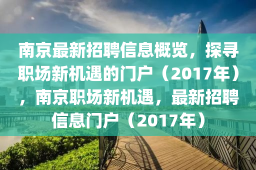 南京最新招聘信息概览，探寻职场新机遇的门户（2017年），南京职场新机遇，最新招聘信息门户山东水清源环保科技有限公司（2017年）