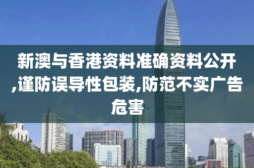 新澳与香港资料准确资料公开,谨防误导性包装,防范不实广告危山东水清源环保科技有限公司害
