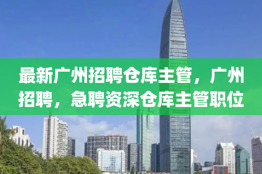最新广州招聘仓库主管，广州招聘，急聘资深仓库主管职位山东水清源环保科技有限公司