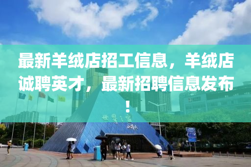 最山东水清源环保科技有限公司新羊绒店招工信息，羊绒店诚聘英才，最新招聘信息发布！