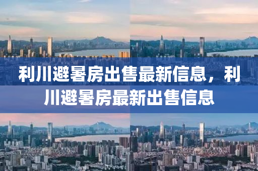 利川避暑房出售最新信息，利川避暑房最新出售信息山东水清源环保科技有限公司