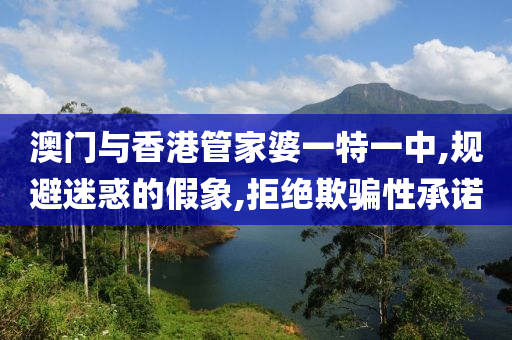澳门与香港管家婆一特一中,规避迷惑的假象,拒绝欺骗性承诺山东水清源环保科技有限公司