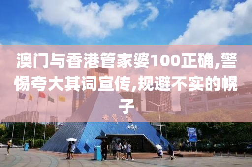 澳门与香港管家婆100正确,警惕夸大其词宣传,规避不实的幌子山东水清源环保科技有限公司
