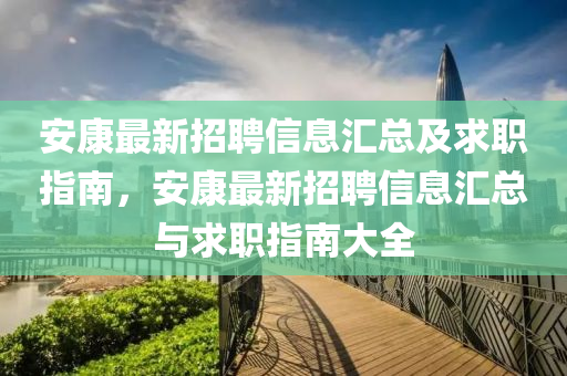 安康最新招聘信息汇总及求职指南，安康最新招聘信息汇总与求职指南大全山东水清源环保科技有限公司