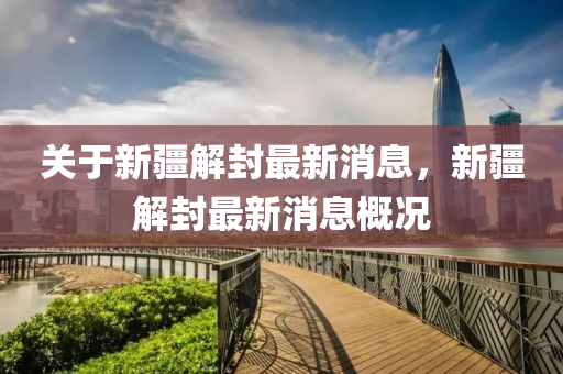 关于新疆解封最新消息，新疆解封最新消息概况山东水清源环保科技有限公司