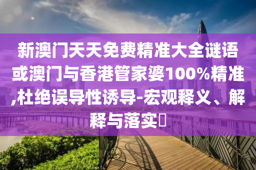 新澳门天天免费精准大全谜语或澳门与香港管家婆100%精准,杜绝误导性诱导-宏观释义、解释与落实​山东水清源环保科技有限公司