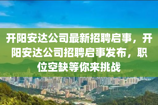 开阳安达公司最新招聘启事，开阳安达公司山东水清源环保科技有限公司招聘启事发布，职位空缺等你来挑战