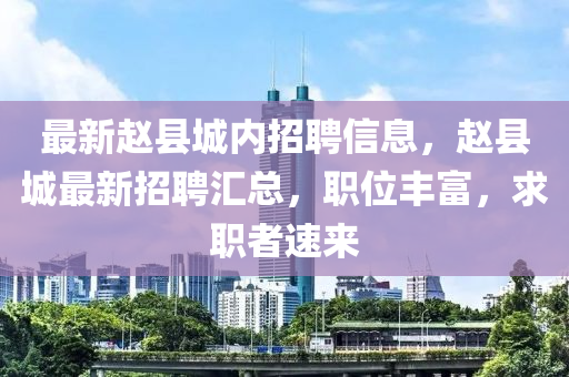最新赵县城内招聘信息，赵县城最新招聘汇总，职位丰富，求职者速来山东水清源环保科技有限公司
