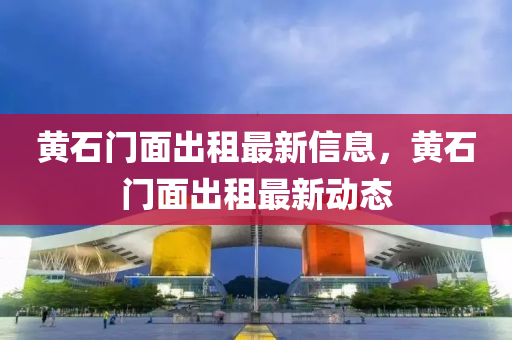 黄石门面出租最新信息，黄石门面出租最新动态山东水清源环保科技有限公司