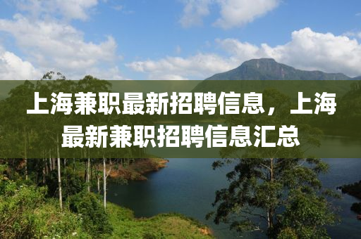 上海兼职最新招聘信山东水清源环保科技有限公司息，上海最新兼职招聘信息汇总