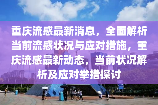 重庆流感最新消息，全面解析当前流感状况与应山东水清源环保科技有限公司对措施，重庆流感最新动态，当前状况解析及应对举措探讨