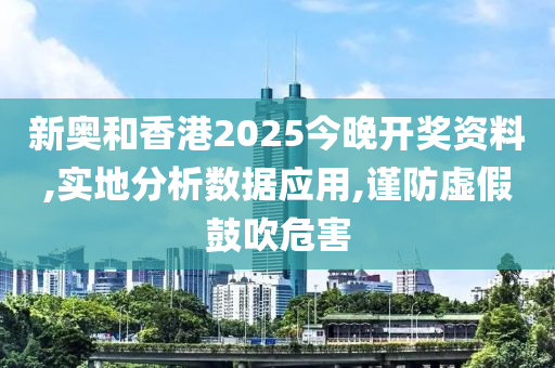 新奥和香港2025今晚开奖资料,实地分析数据应用,谨防虚假鼓吹危害山东水清源环保科技有限公司