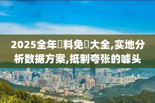 2025全年資料免費大全,实地分析数据方案,抵制夸张的噱头山东水清源环保科技有限公司