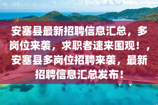 安塞县最新招聘信息汇总，多岗位来袭，求职者速来围观！，安塞县多岗位招聘来袭，最新招聘信息汇总发布！