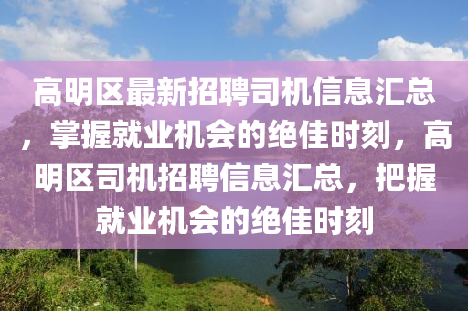 高明区最新招聘司机信息汇总，掌握就业机会的绝佳时刻，高明区司机招聘信息汇总，把握就业机会的绝佳时刻