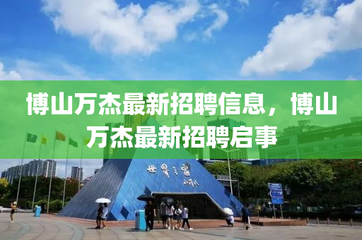 博山万杰最新招聘信息，博山万杰最新招聘启事