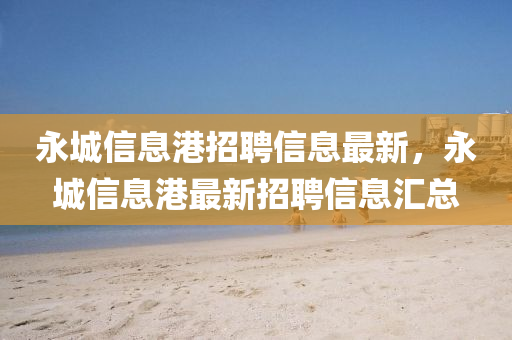 永城信息港招聘信息最新，永城信息港最新招聘信息汇总
