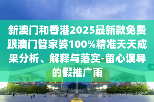 新澳门和香港2025最新款免费跟澳门管家婆100%精准天天成果分析、解释与落实-留心误导的假推广雨山东水清源环保科技有限公司