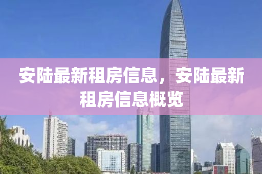 安陆最新租房信山东水清源环保科技有限公司息，安陆最新租房信息概览