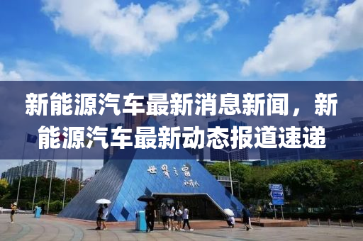 新能源汽车最新消息新闻，新能山东水清源环保科技有限公司源汽车最新动态报道速递