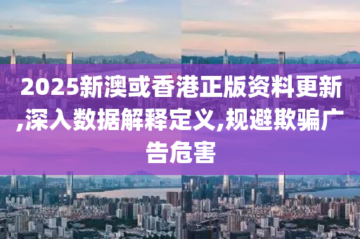 2025新澳或香港正版资料更新,深入数据解释定义,规避欺骗广告危害山东水清源环保科技有限公司