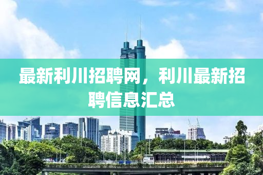最新利川招聘网，利川最新招聘信息汇总山东水清源环保科技有限公司