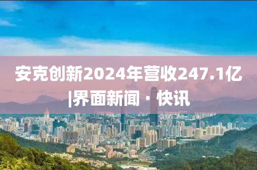安克创新2024年营收247.1亿|界面新闻 · 快讯